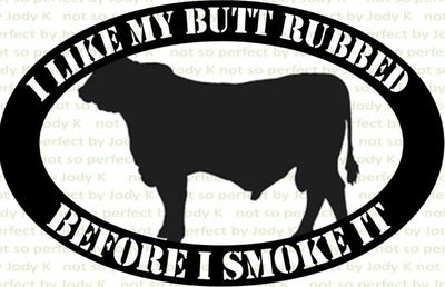 Meat Smoking: Meat Smoking: Cow I like my butt rubbed before I smoke it